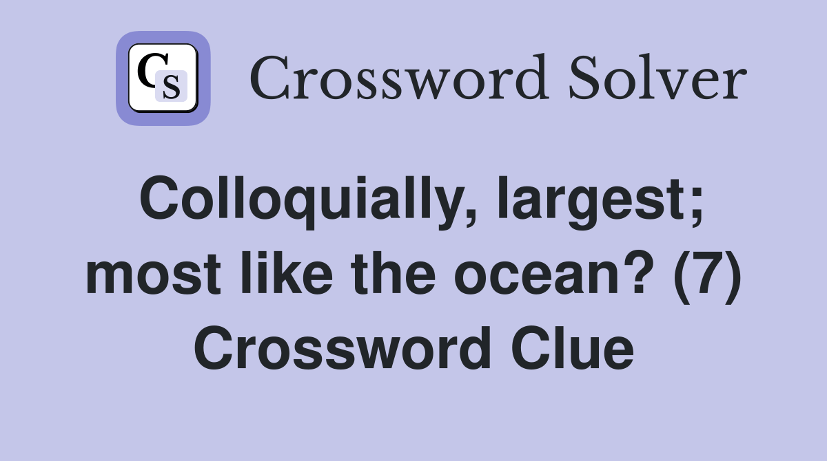 Colloquially, largest; most like the ocean? (7) Crossword Clue
